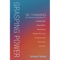 Grasping Power: Re-Thinking the Active Ingredient in Leadership, Education, Parenting, Global Survival, Forgiveness, Restraint, Identi - Paperback