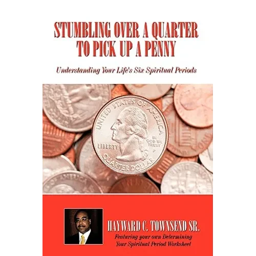 Stumbling Over A Quarter To Pick Up A Penny: Understanding Your Life's Six Spiritual Periods - Hardcover