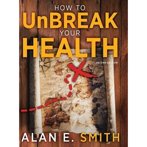 How to UnBreak Your Health: Your Map to the World of Complementary and Alternative Therapies, 2nd Edition - Hardcover