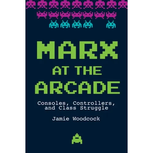 Marx at the Arcade: Consoles, Controllers, and Class Struggle - Hardcover