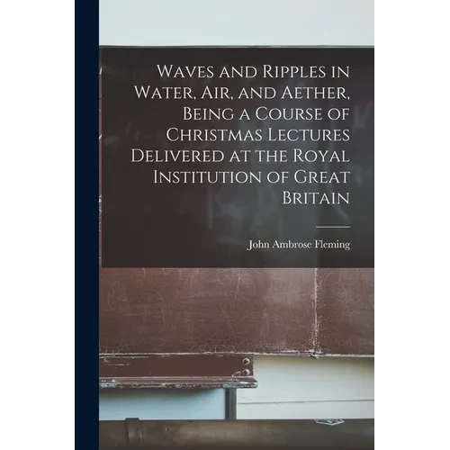 Waves and Ripples in Water, air, and Aether, Being a Course of Christmas Lectures Delivered at the Royal Institution of Great Britain - Paperback