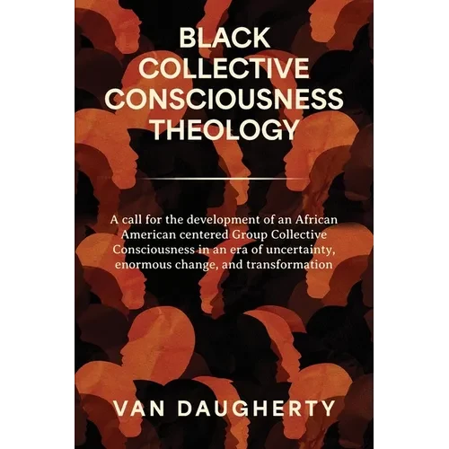 Black Collective Consciousness Theology: A call for the development of an African American centered Group Collective Consciousness in an era of uncert - Paperback