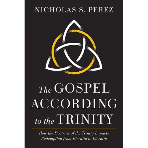 The Gospel According to the Trinity: How the Doctrine of the Trinity Impacts Redemption from Eternity to Eternity - Paperback