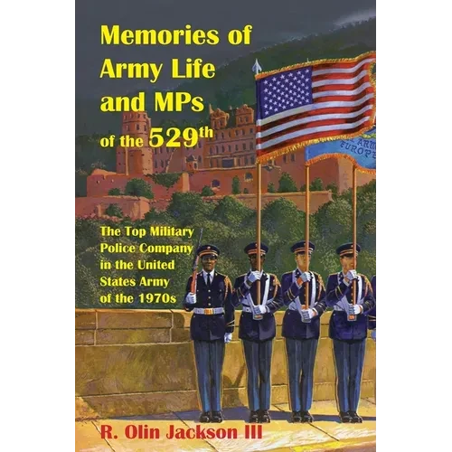 Memories of Army Life and MPs of the 529th: The Top Military Police Company in the United States Army of the 1970s - Paperback