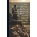 Isaiah Translated and Explained by J.a. Alexander, an Abridgment of the Author's Critical Commentary On Isaiah - Hardcover