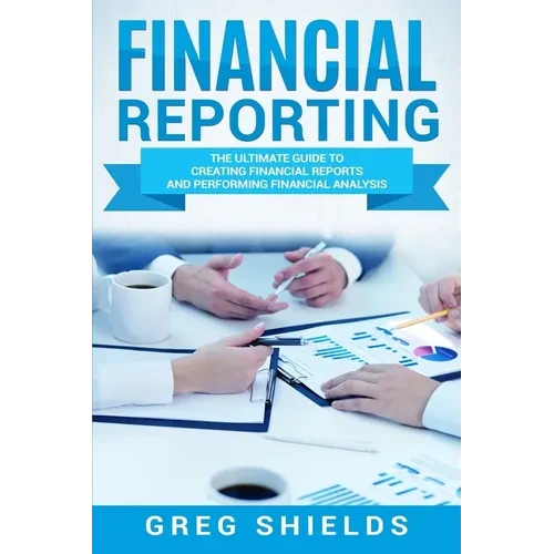 Financial Reporting: The Ultimate Guide to Creating Financial Reports and Performing Financial Analysis - Paperback