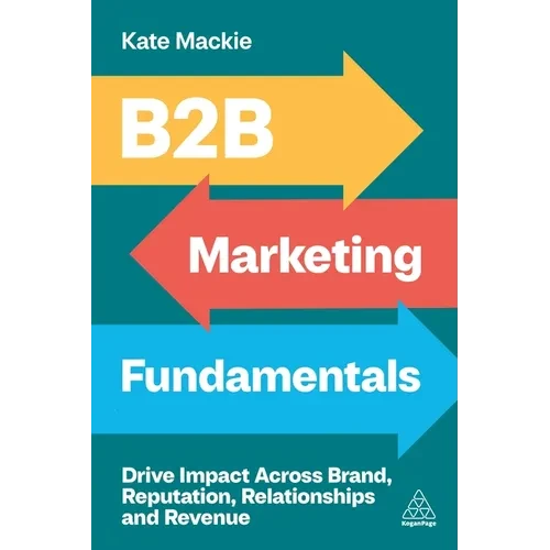 B2B Marketing Fundamentals: Drive Impact Across Brand, Reputation, Relationships and Revenue - Hardcover