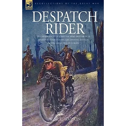 Despatch Rider: The Experiences of a British Army Motorcycle Despatch Rider During the Opening Battles of the Great War in Europe - Hardcover