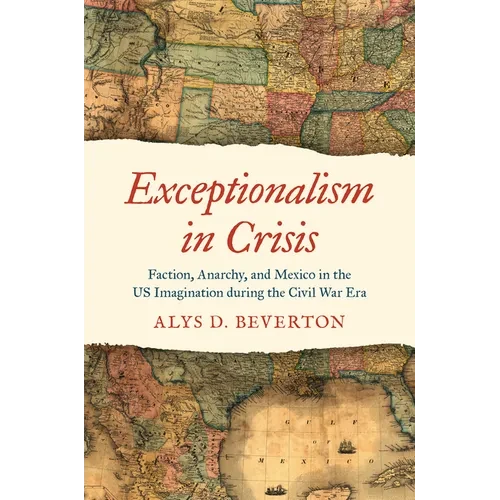 Exceptionalism in Crisis: Faction, Anarchy, and Mexico in the US Imagination during the Civil War Era - Paperback