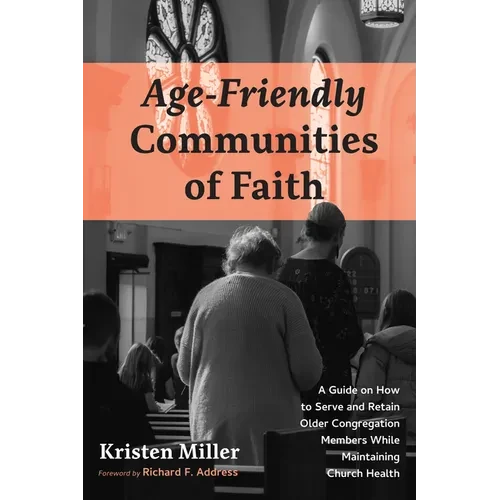Age-Friendly Communities of Faith: A Guide on How to Serve and Retain Older Congregation Members While Maintaining Church Health - Paperback