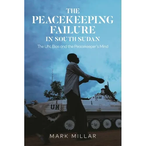 The Peacekeeping Failure in South Sudan: The Un, Bias and the Peacekeeper's Mind - Paperback