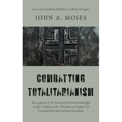 Combatting Totalitarianism: The Legacies of St. Paul and Dietrich Bonhoeffer in the Collapse of the "Murderous Utopias" of Communism and National Soci - Hardcover