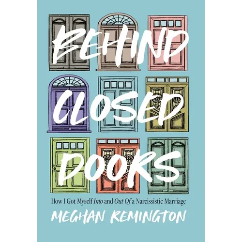 Behind Closed Doors: How I Got Myself Into and Out of a Narcissistic Marriage - Hardcover