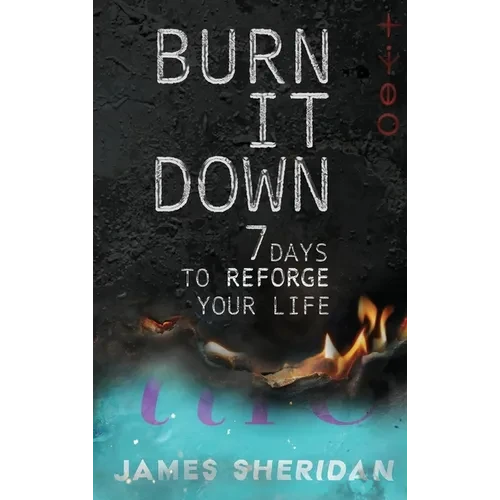 Burn It Down: Seven Days to Reforge Your Life - Hardcover