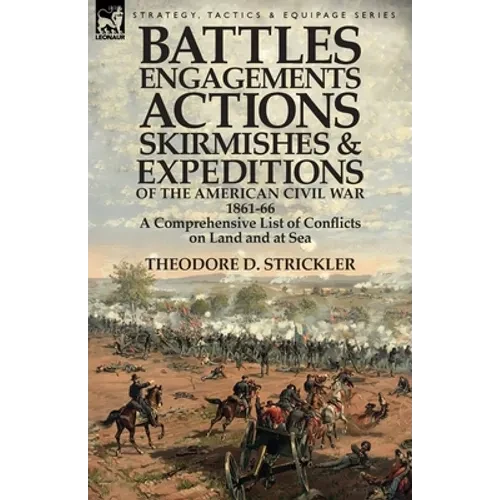Battles, Engagements, Actions, Skirmishes and Expeditions of the American Civil War, 1861-66: A Comprehensive List of Conflicts on Land and at Sea - Paperback
