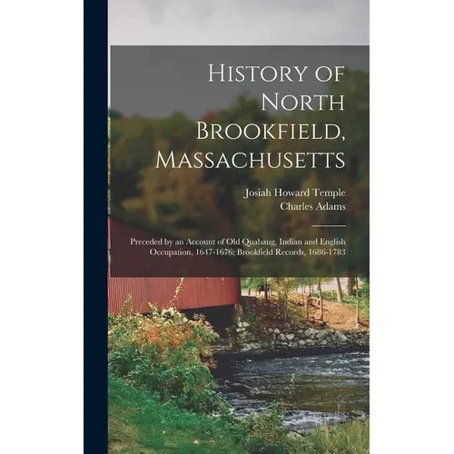 History of North Brookfield, Massachusetts: Preceded by an Account of Old Quabaug, Indian and English Occupation, 1647-1676; Brookfield Records, 1686- - Hardcover