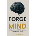 Forge the Mind: A Blueprint for Righteousness and Moral Clarity - Hardcover