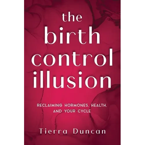 The Birth Control Illusion: Reclaiming Hormones, Health, and Your Cycle - Paperback