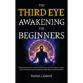 The Third Eye Awakening for Beginners: The Step-by-Step Path to Awaken Your Pineal Gland, Trust Your Deepest Intuition, and Let Go of Fear, Stress, Em - Hardcover