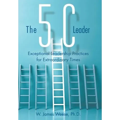 The 5C Leader: Exceptional Leadership Practices for Extraordinary Times - Hardcover