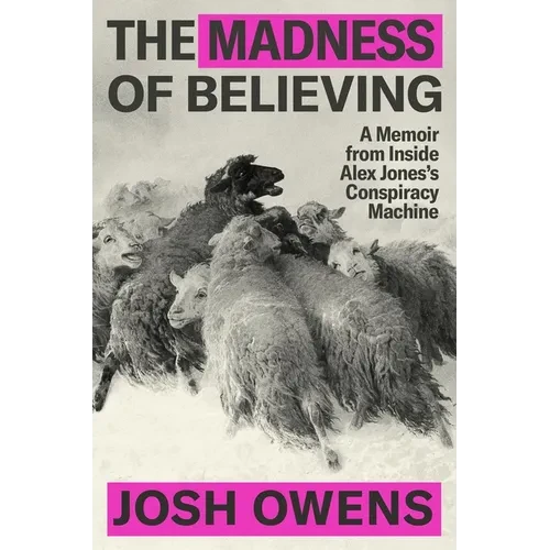 The Madness of Believing: A Memoir from Inside Alex Jones's Conspiracy Machine - Hardcover