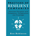 Practices of Resilient Companies: Overcome Disruption with Compassion, Collaboration, and Knowledge - Paperback