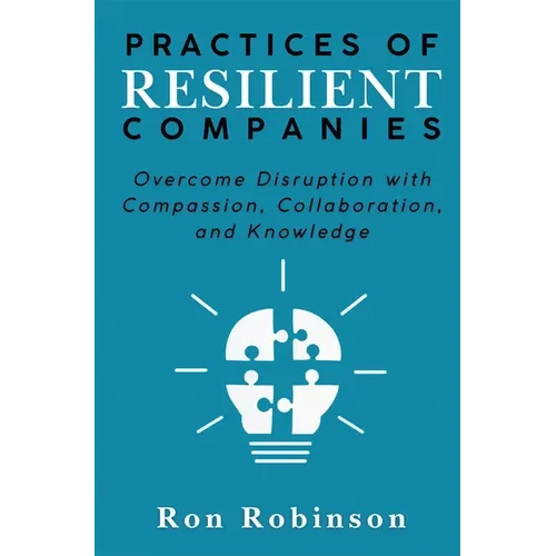 Practices of Resilient Companies: Overcome Disruption with Compassion, Collaboration, and Knowledge - Paperback