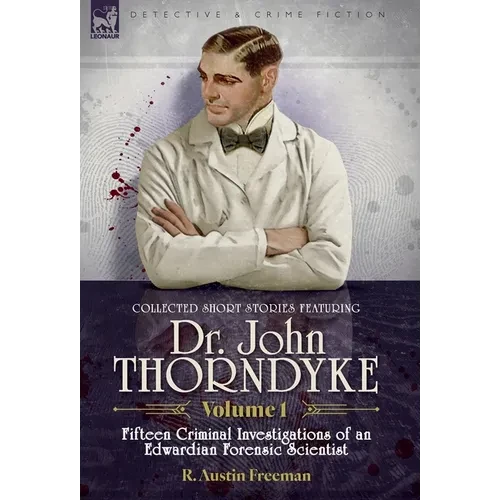 Collected Short Stories Featuring Doctor John Thorndyke Volume 1: Fifteen Criminal Investigations of an Edwardian Forensic Scientist - Hardcover
