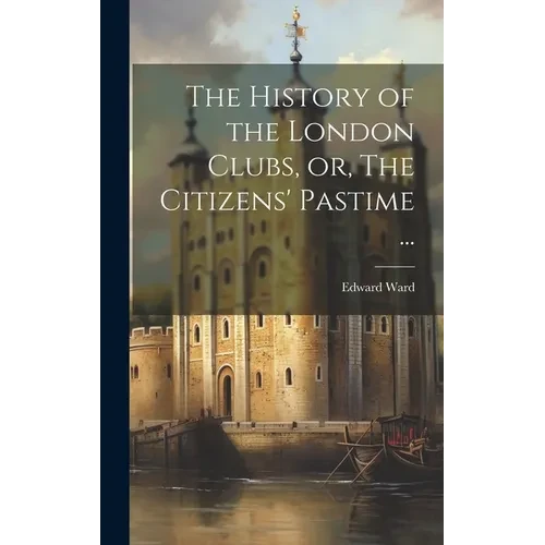 The History of the London Clubs, or, The Citizens' Pastime ... - Hardcover