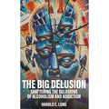 The Big Delusion: Shattering The Delusions Of Alcoholism and Addiction - Hardcover
