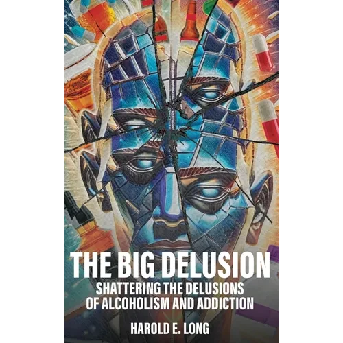 The Big Delusion: Shattering The Delusions Of Alcoholism and Addiction - Hardcover