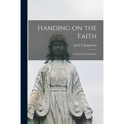 Handing on the Faith; a Manual of Catechetics - Paperback