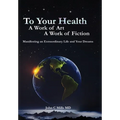 To Your Health... A Work of Art, A Work of Fiction: Manifesting an Extraordinary Life and Your Dreams - Hardcover