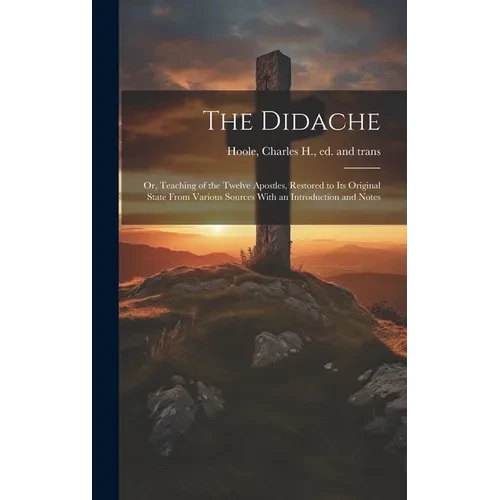 The Didache: Or, Teaching of the Twelve Apostles, Restored to Its Original State From Various Sources With an Introduction and Note - Hardcover