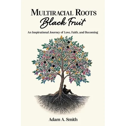 Multiracial Roots, Black Fruit: An Inspirational Journey of Love, Faith, and Becoming - Paperback