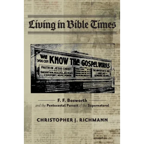 Living in Bible Times: F. F. Bosworth and the Pentecostal Pursuit of the Supernatural - Hardcover