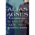 Alias Agnes: The Notorious Tale of a Gilded Age Spy - Paperback