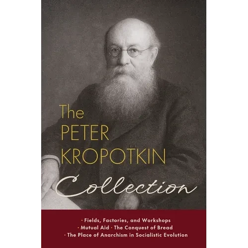 The Peter Kropotkin Collection: Fields, Factories, and Workshops, Mutual Aid, The Conquest of Bread, The Place of Anarchism in Socialistic Evolution - Paperback
