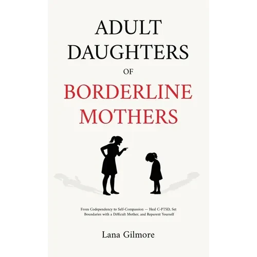 Adult Daughters of Borderline Mothers: From Codependency to Self-Compassion - Heal C-PTSD, Set Boundaries with a Difficult Mother, and Reparent Yourse - Hardcover