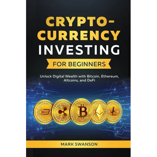 Cryptocurrency Investing for Beginners: Unlock Digital Wealth with Bitcoin, Ethereum, Altcoins, and Defi - Paperback