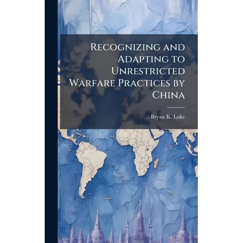 Recognizing and Adapting to Unrestricted Warfare Practices by China - Hardcover