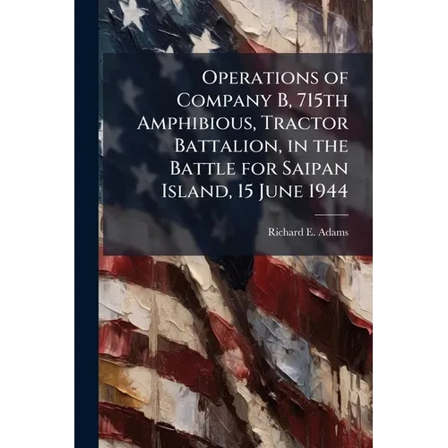 Operations of Company B, 715th Amphibious, Tractor Battalion, in the Battle for Saipan Island, 15 June 1944 - Paperback