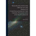Researches Into the Origin of the Primitive Constellations of the Greeks, Phoenicians and Babylonians - Paperback