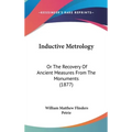 Inductive Metrology: Or The Recovery Of Ancient Measures From The Monuments (1877) - Hardcover