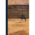 The Syrian Shepherd: What An Oriental Thinks Of The Shepherd-life Of The Bible - Paperback