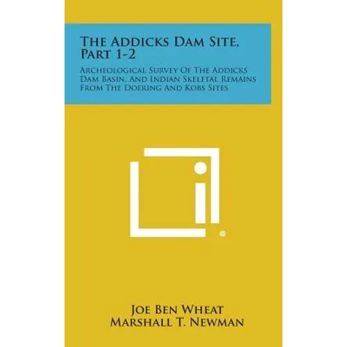 The Addicks Dam Site, Part 1-2: Archeological Survey Of The Addicks Dam Basin, And Indian Skeletal Remains From The Doering And Kobs Sites - Hardcover