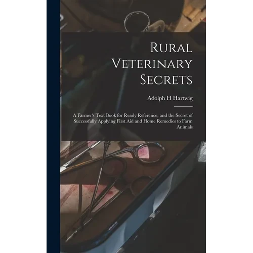 Rural Veterinary Secrets: A Farmer's Text Book for Ready Reference, and the Secret of Successfully Applying First aid and Home Remedies to Farm Animal - Hardcover