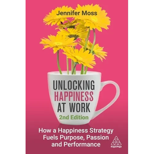 Unlocking Happiness at Work: How a Happiness Strategy Fuels Purpose, Passion and Performance