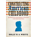 Constructing American Childhood: Age-Based Laws and the Illusion of Protection in the Early United States - Paperback