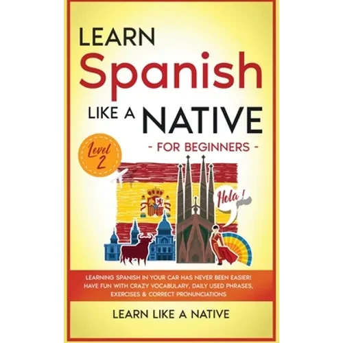 Learn Spanish Like a Native for Beginners - Level 2: Learning Spanish in Your Car Has Never Been Easier! Have Fun with Crazy Vocabulary, Daily Used Ph - Hardcover